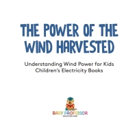 Omslagafbeelding: The Power of the Wind Harvested - Understanding Wind Power for Kids | Children's Electricity Books 9781541917767