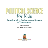 Imagen de portada: Political Science for Kids - Presidential vs Parliamentary Systems of Government | Politics for Kids | 6th Grade Social Studies 9781541917781