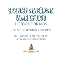 صورة الغلاف: Spanish American War of 1898 - History for Kids - Causes, Surrender & Treaties | Timelines of History for Kids | 6th Grade Social Studies 9781541917903