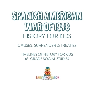 Cover image: Spanish American War of 1898 - History for Kids - Causes, Surrender & Treaties | Timelines of History for Kids | 6th Grade Social Studies 9781541917903