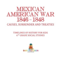 صورة الغلاف: Mexican American War 1846 - 1848 - Causes, Surrender and Treaties | Timelines of History for Kids | 6th Grade Social Studies 9781541917927