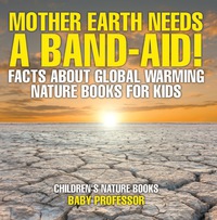 صورة الغلاف: Mother Earth Needs A Band-Aid! Facts About Global Warming - Nature Books for Kids | Children's Nature Books 9781541938236