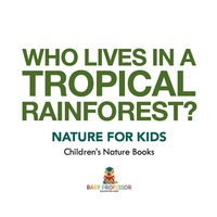 صورة الغلاف: Who Lives in A Tropical Rainforest? Nature for Kids | Children's Nature Books 9781541938243