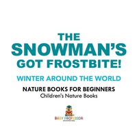 表紙画像: The Snowman's Got A Frostbite! - Winter Around The World - Nature Books for Beginners | Children's Nature Books 9781541938250