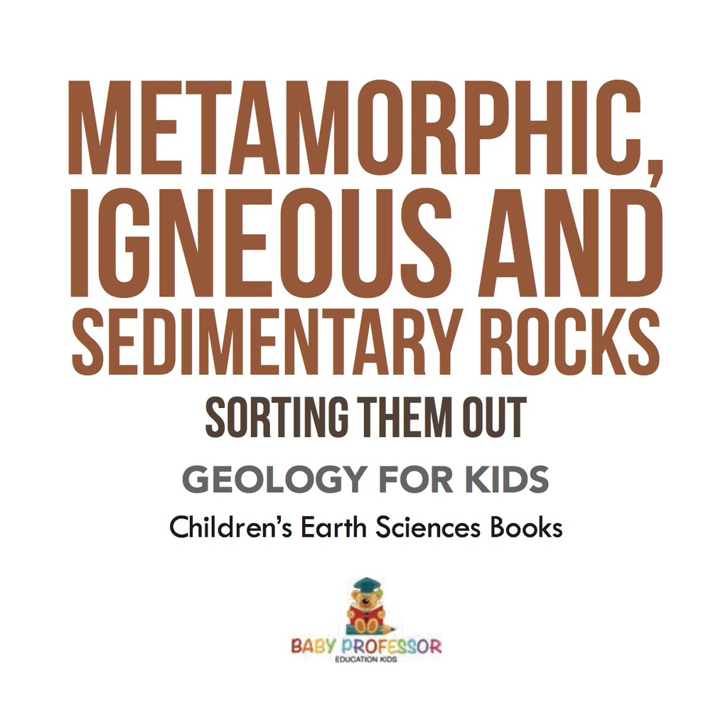 Metamorphic, Igneous and Sedimentary Rocks : Sorting Them Out – Geology for Kids | Children’s Earth Sciences Books