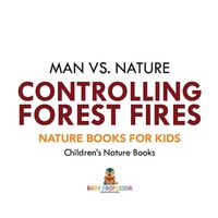 صورة الغلاف: Man vs. Nature : Controlling Forest Fires - Nature Books for Kids | Children's Nature Books 9781541938281