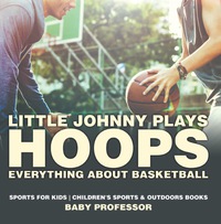 Omslagafbeelding: Little Johnny Plays Hoops : Everything about Basketball - Sports for Kids | Children's Sports & Outdoors Books 9781541938373