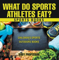 Cover image: What Do Sports Athletes Eat? - Sports Books | Children's Sports & Outdoors Books 9781541938410