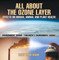 صورة الغلاف: All About The Ozone Layer : Effects on Human, Animal and Plant Health - Environment Books | Children's Environment Books 9781541938434