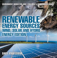 表紙画像: Renewable Energy Sources - Wind, Solar and Hydro Energy Edition : Environment Books for Kids | Children's Environment Books 9781541938458