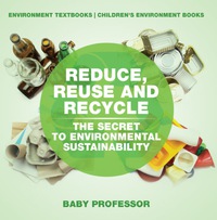 صورة الغلاف: Reduce, Reuse and Recycle : The Secret to Environmental Sustainability : Environment Textbooks | Children's Environment Books 9781541938472