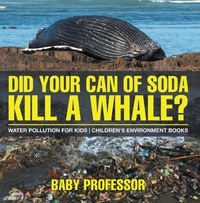 表紙画像: Did Your Can of Soda Kill A Whale? Water Pollution for Kids | Children's Environment Books 9781541938489