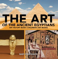 صورة الغلاف: The Art of The Ancient Egyptians - Art History Book | Children's Art Books 9781541938571