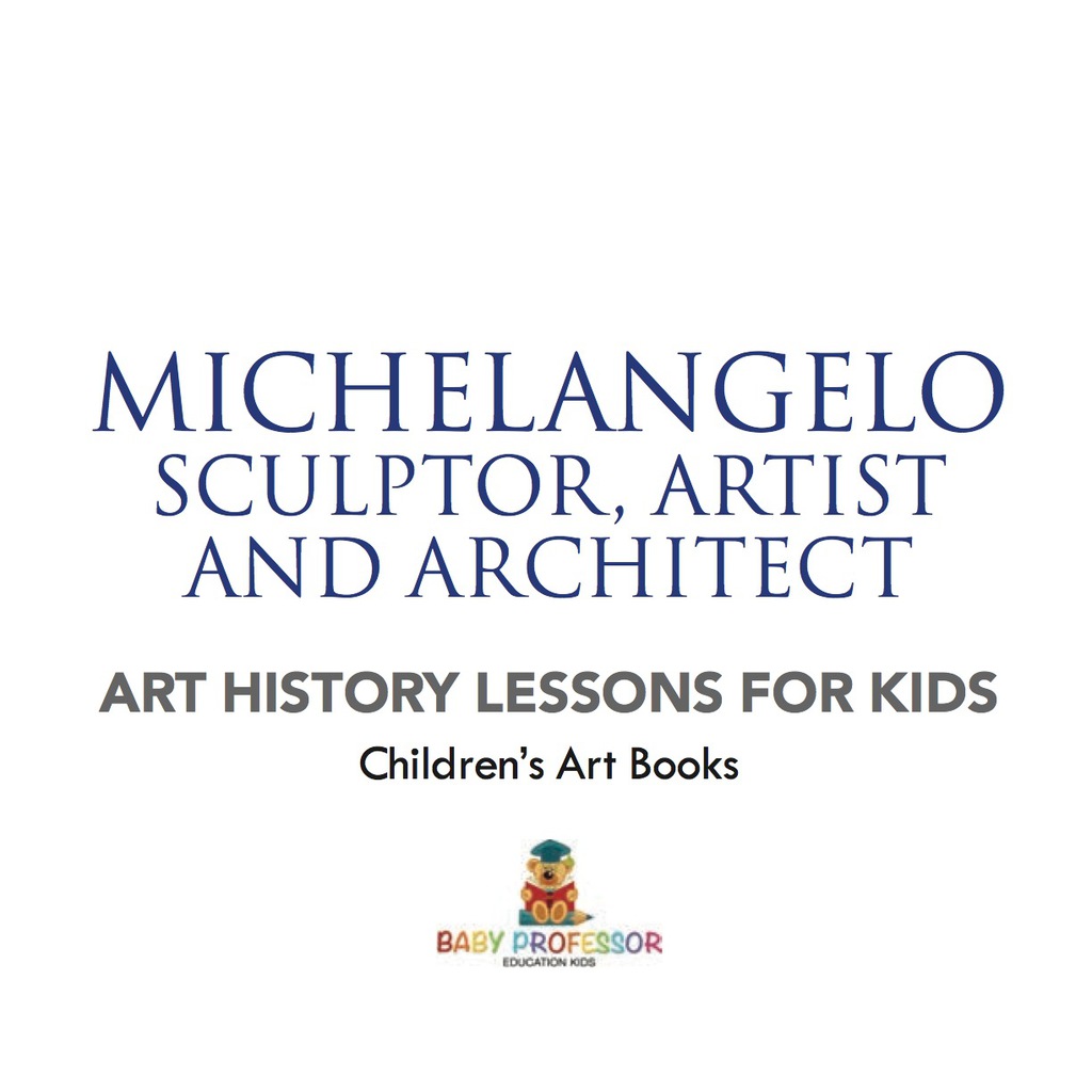 Michelangelo: Sculptor, Artist and Architect – Art History Lessons for Kids | Children’s Art Books
