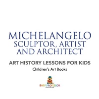 Omslagafbeelding: Michelangelo: Sculptor, Artist and Architect - Art History Lessons for Kids | Children's Art Books 9781541938625