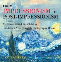 صورة الغلاف: From Impressionism to Post-Impressionism - Art History Book for Children | Children's Arts, Music & Photography Books 9781541938663