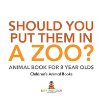 Imagen de portada: Should You Put Them In A Zoo? Animal Book for 8 Year Olds | Children's Animal Books 9781541938793