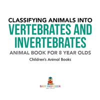 صورة الغلاف: Classifying Animals into Vertebrates and Invertebrates - Animal Book for 8 Year Olds | Children's Animal Books 9781541938809