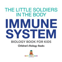 Omslagafbeelding: The Little Soldiers in the Body - Immune System - Biology Book for Kids | Children's Biology Books 9781541938885