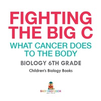表紙画像: Fighting the Big C : What Cancer Does to the Body - Biology 6th Grade | Children's Biology Books 9781541938922