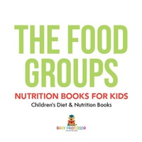 表紙画像: The Food Groups - Nutrition Books for Kids | Children's Diet & Nutrition Books 9781541938939