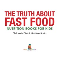صورة الغلاف: The Truth About Fast Food - Nutrition Books for Kids | Children's Diet & Nutrition Books 9781541938946