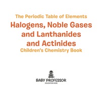 صورة الغلاف: The Periodic Table of Elements - Halogens, Noble Gases and Lanthanides and Actinides | Children's Chemistry Book 9781541939936