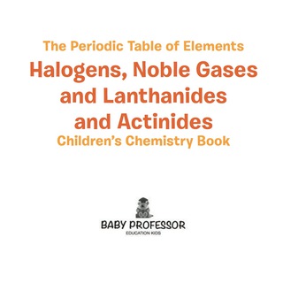Omslagafbeelding: The Periodic Table of Elements - Halogens, Noble Gases and Lanthanides and Actinides | Children's Chemistry Book 9781541939936