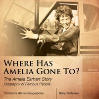 صورة الغلاف: Where Has Amelia Gone To? The Amelia Earhart Story Biography of Famous People | Children's Women Biographies 9781541939974