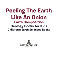 Omslagafbeelding: Peeling The Earth Like An Onion : Earth Composition - Geology Books for Kids | Children's Earth Sciences Books 9781541940093