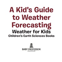 صورة الغلاف: A Kid's Guide to Weather Forecasting - Weather for Kids | Children's Earth Sciences Books 9781541940123
