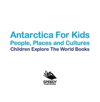 表紙画像: Antartica For Kids: People, Places and Cultures - Children Explore The World Books 9781683056034