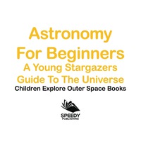 صورة الغلاف: Astronomy For Beginners: A Young Stargazers Guide To The Universe - Children Explore Outer Space Books 9781683056058