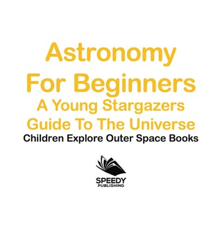 Cover image: Astronomy For Beginners: A Young Stargazers Guide To The Universe - Children Explore Outer Space Books 9781683056058