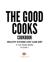 صورة الغلاف: The Good Cooks Cookbook: Healthy Kitchen Low Carb Diet - It Just Tastes Better Volume 1 9781541947535