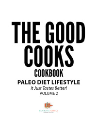 Cover image: The Good Cooks Cookbook: Paleo Diet Lifestyle - It Just Tastes Better! Volume 2 9781541947542