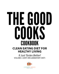 صورة الغلاف: The Good Cooks Cookbook: Clean Eating Diet For Healthy Living - It Just Tastes Better! Volume 3 (Anti-Inflammatory Diet) 9781541947559