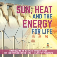 Cover image: Sun, Heat and the Energy for Life | Renewable and Non-Renewable Source of Energy | Self Taught Physics | Science Grade 3 | Children's Physics Books 9781541949188