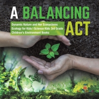 Imagen de portada: A Balancing Act | Dynamic Nature and Her Ecosystems | Ecology for Kids | Science Kids 3rd Grade | Children's Environment Books 9781541949201