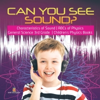 Omslagafbeelding: Can You See Sound? | Characteristics of Sound | ABCs of Physics | General Science 3rd Grade | Children's Physics Books 9781541949232