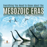 Imagen de portada: Everything You Need to Know about the Mesozoic Eras | Eras on Earth | Science Book for 3rd Grade | Children's Earth Sciences Books 9781541949256