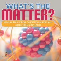 Cover image: What's the Matter?| Measuring Heat and Matter | Fourth Grade Nonfiction Books | Science, Nature & How It Works 9781541949270
