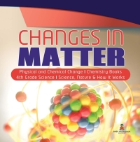 Cover image: Changes in Matter | Physical and Chemical Change | Chemistry Books | 4th Grade Science | Science, Nature & How It Works 9781541949331