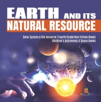 Omslagafbeelding: Earth and Its Natural Resource | Solar System & the Universe | Fourth Grade Non Fiction Books | Children's Astronomy & Space Books 9781541949348