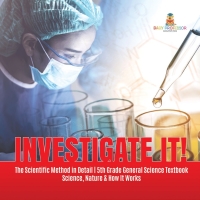 Imagen de portada: Investigate It! | The Scientific Method in Detail | 5th Grade General Science Textbook | Science, Nature & How It Works 9781541949355