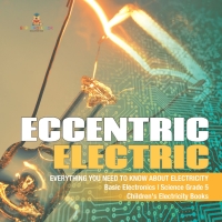 صورة الغلاف: Eccentric Electric | Everything You Need to Know about Electricity | Basic Electronics | Science Grade 5 | Children's Electricity Books 9781541949379