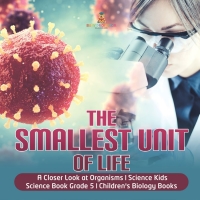 صورة الغلاف: The Smallest Unit of Life | A Closer Look at Organisms | Science Kids | Science Book Grade 5 | Children's Biology Books 9781541949393
