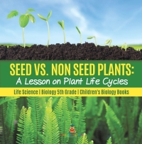 صورة الغلاف: Seed vs. Non Seed Plants : A Lesson on Plant Life Cycles | Life Science | Biology 5th Grade | Children's Biology Books 9781541949416