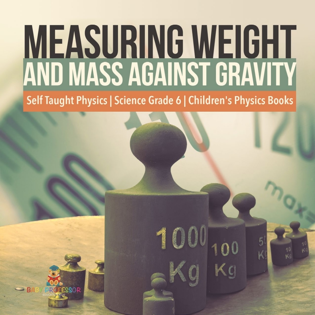 Measuring Weight and Mass Against Gravity | Self Taught Physics | Science Grade 6 | Children’s Physics Books