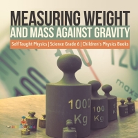 Imagen de portada: Measuring Weight and Mass Against Gravity | Self Taught Physics | Science Grade 6 | Children's Physics Books 9781541949478